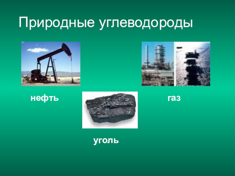 К природным углеводородам относится. Нефть ГАЗ уголь. Нефть природный ГАЗ уголь. Источники углеводородов природный ГАЗ нефть уголь. Природные источниуглеводородов.